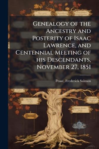 Genealogy of the Ancestry and Posterity of Isaac Lawrence, and Centennial Meeting of his Descendants, November 27, 1851