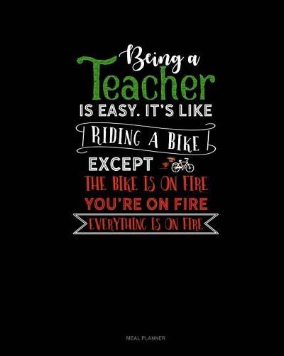 Being a Teacher Is Easy Its Like Riding a Bike Except the Bike Is on Fire, You're on Fire, Everything Is on Fire