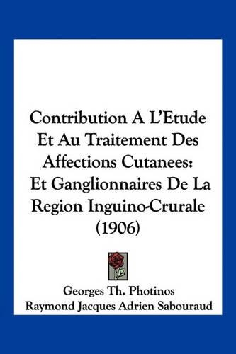 Contribution A L'Etude Et Au Traitement Des Affections Cutanees: Et Ganglionnaires De La Region Inguino-Crurale (1906)(French)