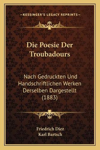 Die Poesie Der Troubadours: Nach Gedruckten Und Handschriftlichen Werken Derselben Dargestellt (1883)(German)