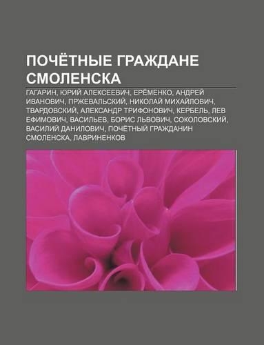 Poche Tnye Grazhdane Smolenska: Gagarin, Yurii Aleksyeevich, Yere Menko, Andryei Ivanovich, Przheval Skii, Nikolai Mikhai Lovich(Russian)