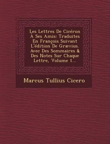 Les Lettres de Ciceron a Ses Amis: Traduites En Francois Suivant L'Edition de Graevius. Avec Des Sommaires & Des Notes Sur Chaque Lettre, Volume 1...(French)