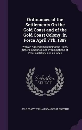 Ordinances of the Settlements On the Gold Coast and of the Gold Coast Colony, in Force April 7Th, 1887