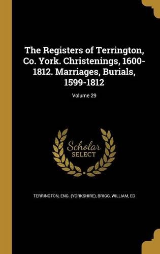 The Registers of Terrington, Co. York. Christenings, 1600-1812. Marriages, Burials, 1599-1812; Volume 29