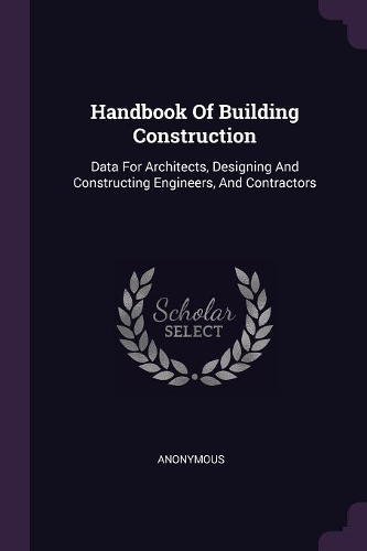 Handbook Of Building Construction: Data For Architects, Designing And Constructing Engineers, And Contractors
