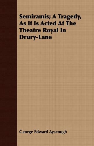 Semiramis; A Tragedy, as It Is Acted at the Theatre Royal in Drury-Lane: (English)