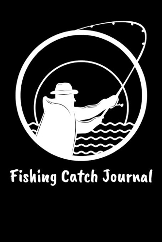 Fishing Catch Journal: Fishing Log Notebook to record species, date and time, length, weight, bait or lure used, and location