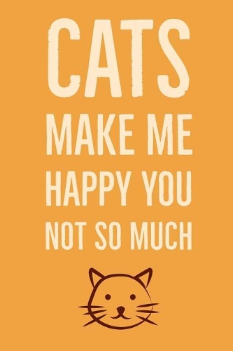 Cats Make Me Happy You Not So Much