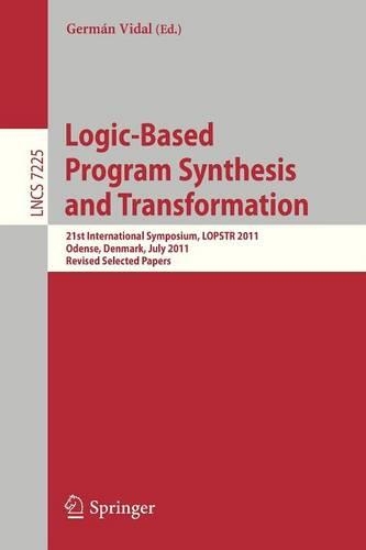 Logic-Based Program Synthesis and Transformation: 21st International Symposium, LOPSTR 2011, Odense, Denmark, July 18-20, 2011. Revised Selected Papers(7225 Lecture Notes in Computer Science)