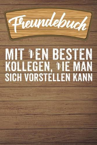 Freundebuch Mit Den Besten Kollehen Die Man Sich Vorstellen Kann: Freundebuch für Kollegen / Kollegin zum Abschied als Abschiendsgeschenk oder Geburtstag als Geschenk / Erinnerungsalbum für 30+ Kollegen DIN A5