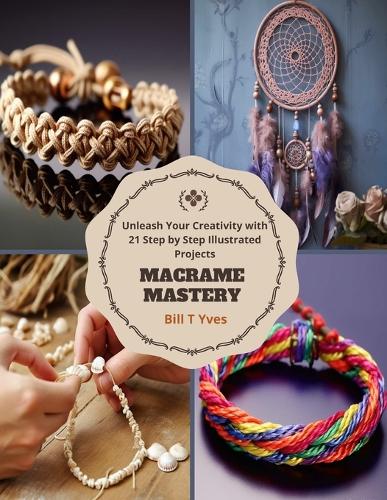 Macrame Mastery: Unleash Your Creativity with 21 Step by Step Illustrated Projects