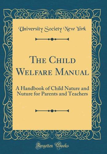 The Child Welfare Manual: A Handbook of Child Nature and Nuture for Parents and Teachers (Classic Reprint)