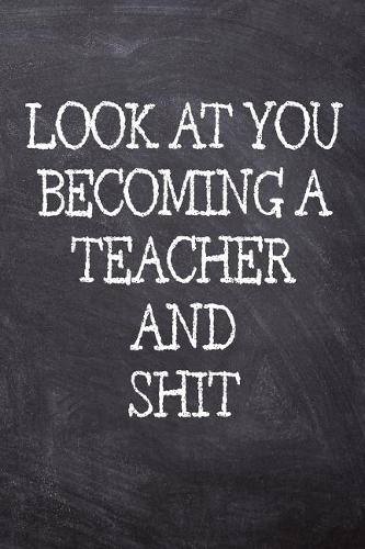 Look At You Becoming A Teacher And Shit: College Ruled Notebook 120 Lined Pages 6 x 9 Inches Perfect Funny Gag Gift Joke Journal, Diary, Subject Composition Book With A Soft Matte Chalk And