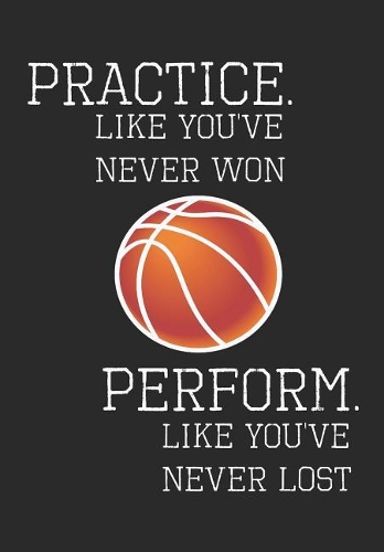 Practice Like You've Never Won Perform Like You've Never Lost: Basketball Notebook, Journal, Blank-Lined Book