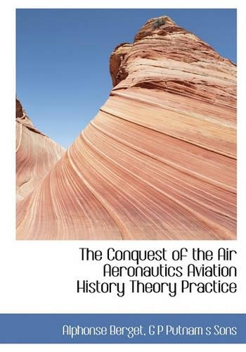 The Conquest of the Air Aeronautics Aviation History Theory Practice: (English)
