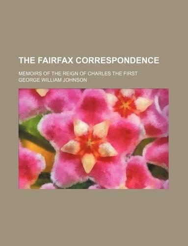 The Fairfax Correspondence (Volume 2); Memoirs of the Reign of Charles the First: (English)