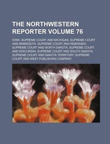 The Northwestern Reporter Volume 76: (English)
