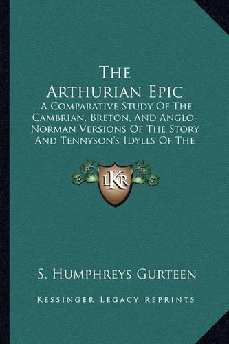 Arthurian Epic: A Comparative Study of the Cambrian, Breton, and Anglo-Norman Versions of the Story and Tennyson's Idylls of the King(English)
