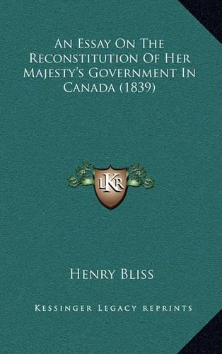 An Essay On The Reconstitution Of Her Majesty's Government In Canada (1839)