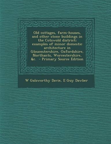 Old Cottages, Farm-Houses, and Other Stone Buildings in the Cotswold District; Examples of Minor Domestic Architecture in Gloucestershire, Oxfordshire, Northants, Worcestershire, &C.