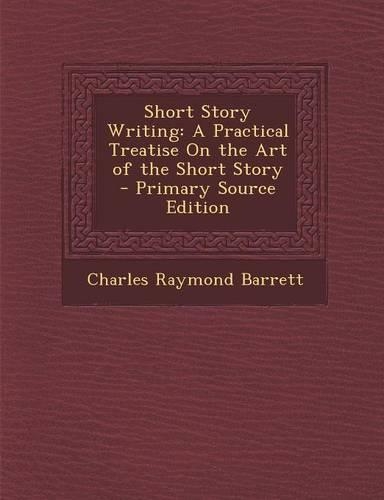 Short Story Writing: A Practical Treatise on the Art of the Short Story - Primary Source Edition