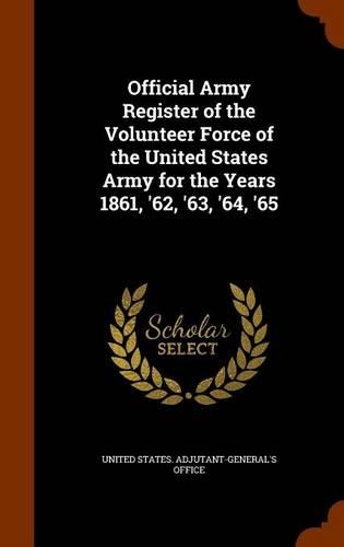 Official Army Register of the Volunteer Force of the United States Army for the Years 1861, '62, '63, '64, '65