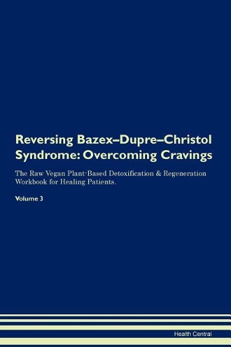 Reversing Bazex-Dupre-Christol Syndrome: Overcoming Cravings The Raw Vegan Plant-Based Detoxification & Regeneration Workbook for Healing Patients. Volume 3
