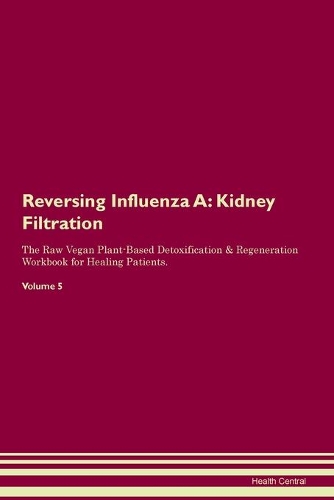 Reversing Influenza A: Kidney Filtration The Raw Vegan Plant-Based Detoxification & Regeneration Workbook for Healing Patients. Volume 5