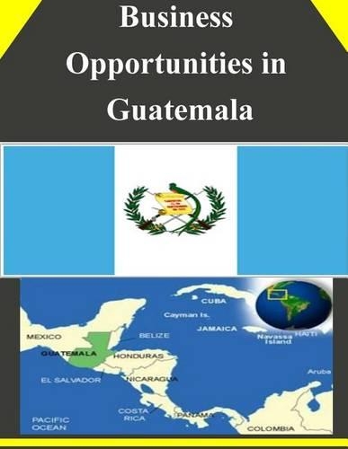 Business Opportunities in Guatemala: (Business Opportunities)