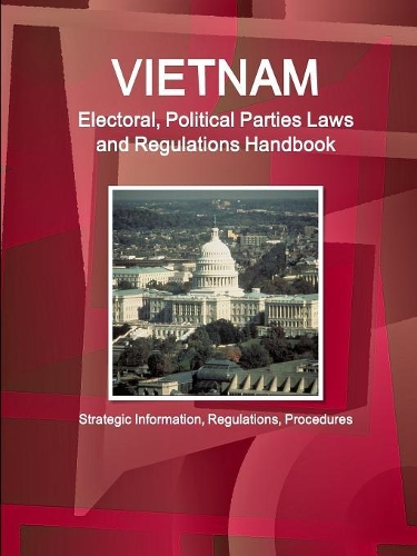 Vietnam Electoral, Political Parties Laws and Regulations Handbook - Strategic Information, Regulations, Procedures: (English)
