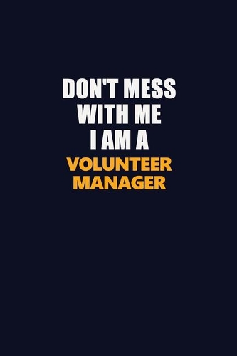 Don't Mess With Me I Am A Volunteer Manager: Career journal, notebook and writing journal for encouraging men, women and kids. A framework for building your career.