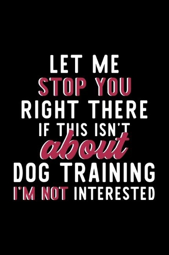 Let Me Stop You Right There If This Isn't About Dog Training I'm Not Interested