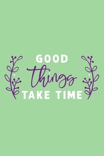 Good Things Take Time