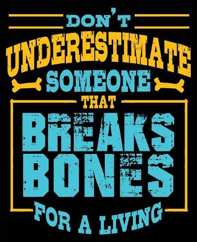 Don't Underestimate Someone That Breaks Bones for A Living: Orthopedic Surgeon Orthopaedist Composition Notebook Back to School 7.5 x 9.25 Inches 100 College Ruled Pages Journal Diary Gift