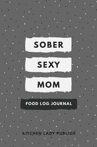 Sober Sexy Mom Food Log Journal: A Food Lover's Companion and Food Log Organizer Notebook
