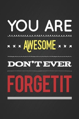 You Are Awesome Don't Ever Forget It