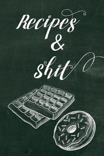 Recipes and Shit: A Recipe Journal for to Write in for Women, Food, Cookbook, Designed to Keep All of Your Special Recipes for Mom and Wife