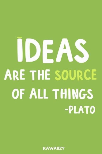 Ideas Are the Source of All Things - Plato