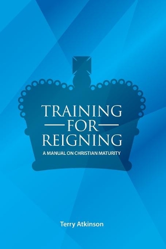 Training for Reigning: A Manual on Christian Maturity