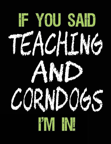 If You Said Teaching and Corndogs I'm in: Unlined Blank Sketch Book