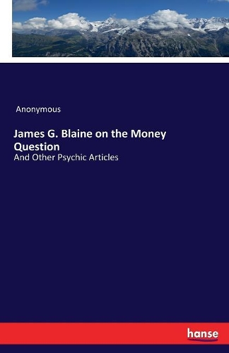James G. Blaine on the Money Question