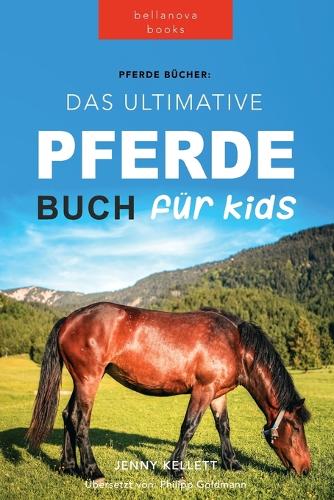 Pferde Das Ultimative Pferde Buch für Kinder: 100+ Pferde & Pony Fakten, Fotos, Quiz und Mehr(1 Tierbücher Für Kinder)