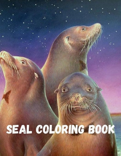 Seal Coloring Book: Unique Animal Coloring Book Easy, Fun, Beautiful Coloring Pages for Adults and Grown-up Sea Lions and Seals A Pinniped Coloring Book