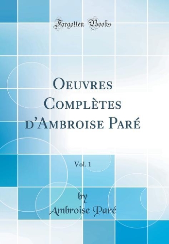 Oeuvres Complètes d'Ambroise Paré, Vol. 1 (Classic Reprint)