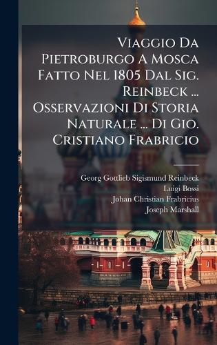 Viaggio Da Pietroburgo A Mosca Fatto Nel 1805 Dal Sig. Reinbeck ... Osservazioni Di Storia Naturale ... Di Gio. Cristiano Frabricio