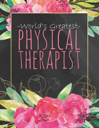 World's Greatest Physical Therapist: Cute Dateless Physical Therapist Planner with Inspirational Quotes Black Watercolor Pink Floral and Gold Matte Cover 8.5 X 11