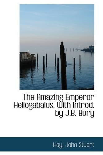 The Amazing Emperor Heliogabalus. with Introd. by J.B. Bury