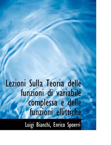 Lezioni Sulla Teoria Delle Funzioni Di Variabile Complessa E Delle Funzioni Ellittiche: (Italian)