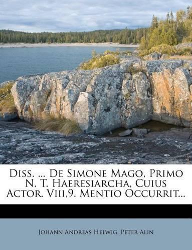 Diss. ... de Simone Mago, Primo N. T. Haeresiarcha, Cuius Actor. Viii,9. Mentio Occurrit...