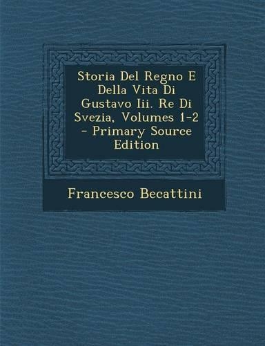Storia Del Regno E Della Vita Di Gustavo Iii. Re Di Svezia, Volumes 1-2 - Primary Source Edition